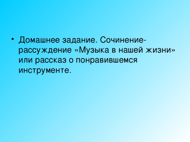 Домашнее задание. Сочинение- рассуждение «Музыка в нашей жизни» или рассказ о понравившемся инструменте.