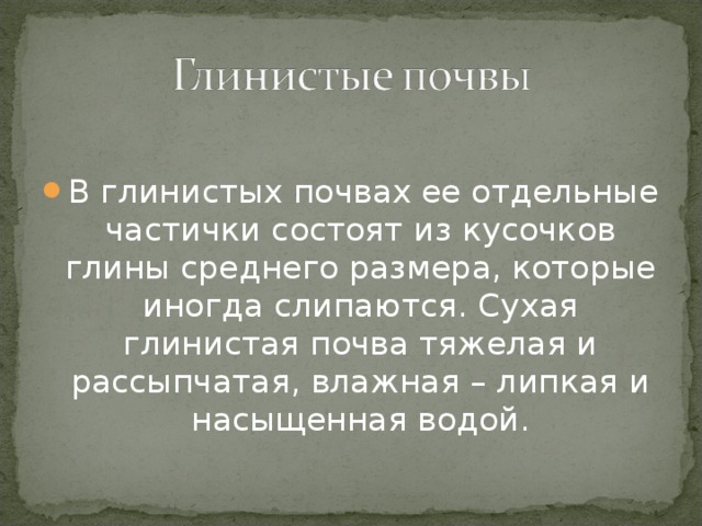 В глинистых почвах ее отдельные частички состоят из кусочков глины среднего размера, которые иногда слипаются. Сухая глинистая почва тяжелая и рассыпчатая, влажная – липкая и насыщенная водой.