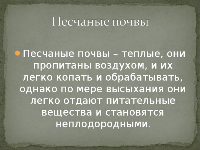 Песчаные почвы – теплые, они пропитаны воздухом, и их легко копать и обрабатывать, однако по мере высыхания они легко отдают питательные вещества и становятся неплодородными .