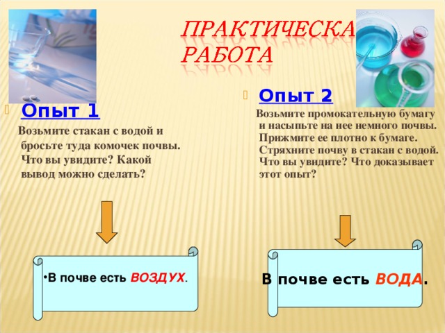 Опыт 2  Возьмите промокательную бумагу и насыпьте на нее немного почвы. Прижмите ее плотно к бумаге. Стряхните почву в стакан с водой. Что вы увидите? Что доказывает этот опыт? Опыт 1