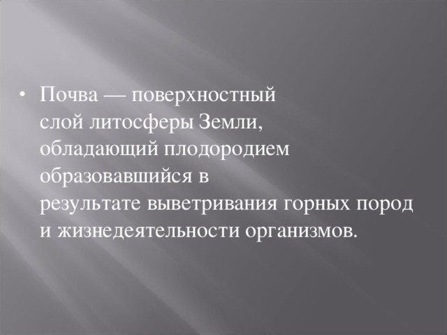 Почва — поверхностный слой литосферы Земли, обладающий плодородием образовавшийся в результате выветривания горных пород и жизнедеятельности организмов.