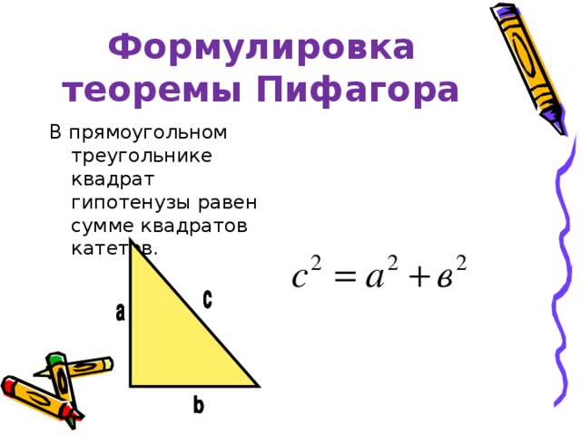 Формулировка теоремы Пифагора В прямоугольном треугольнике квадрат гипотенузы равен сумме квадратов катетов.