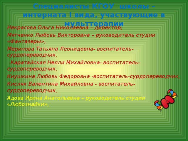 Специалисты КГОУ школы –интерната I вида, участвующие в мульттерапии Некрасова Ольга Николаевна – директор, Мягченко Любовь Викторовна – руководитель студии «Фантазеры», Меринова Татьяна Леонидовна- воспитатель-сурдопереводчик,  Каратайская Нелли Михайловна- воспитатель-сурдопереводчик, Киушкина Любовь Федоровна -воспитатель-сурдопереводчик, Кисляк Валентина Михайловна - воспитатель-сурдопереводчик,  Адова Ирина Анатольевна – руководитель студии «Любознайки»,