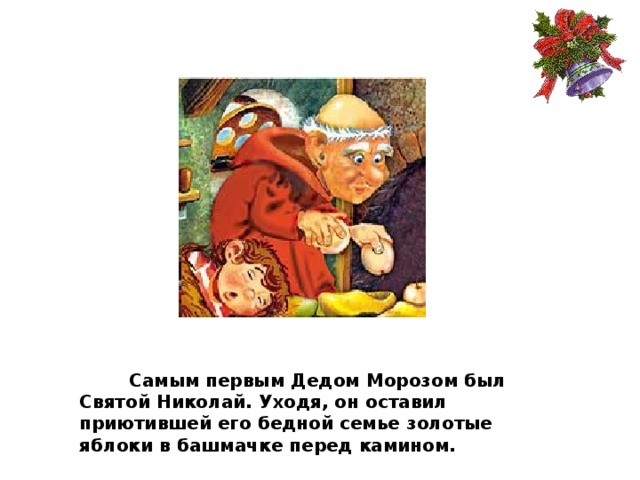 Самым первым Дедом Морозом был Святой Николай. Уходя, он оставил приютившей его бедной семье золотые яблоки в башмачке перед камином.