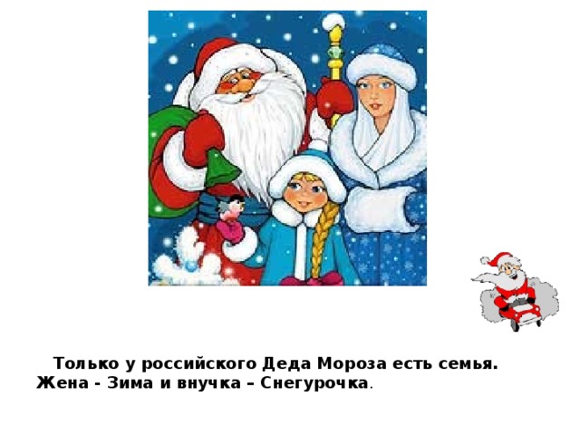 Только у российского Деда Мороза есть семья.  Жена - Зима и внучка – Снегурочка .