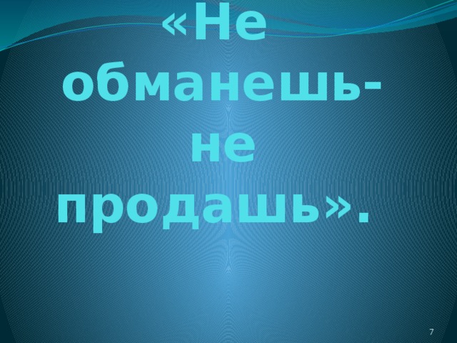 «Не обманешь- не продашь».