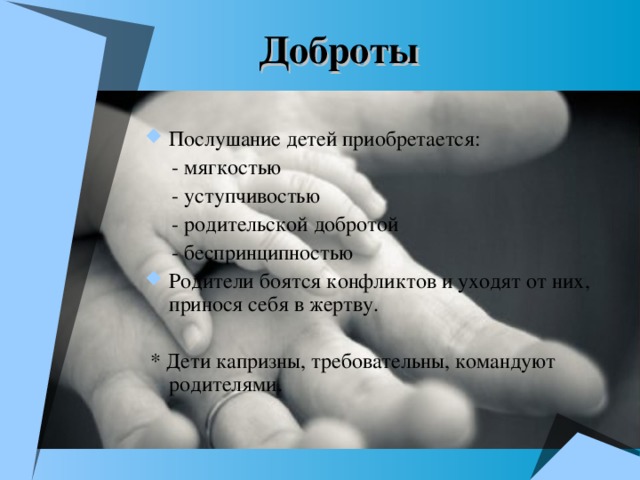 Доброты Послушание детей приобретается:  - мягкостью  - уступчивостью  - родительской добротой  - беспринципностью Родители боятся конфликтов и уходят от них, принося себя в жертву.   * Дети капризны, требовательны, командуют родителями.