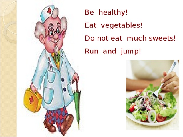 Be healthy! Eat vegetables! Do not eat much sweets! Run and jump!