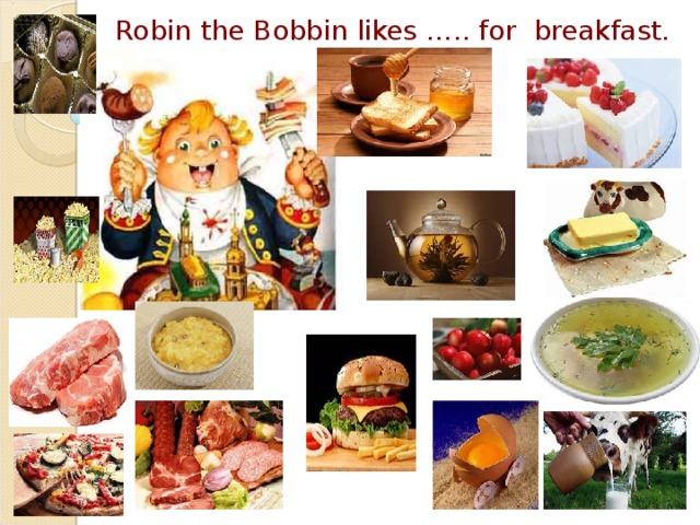 Robin the Bobbin likes ….. for breakfast.