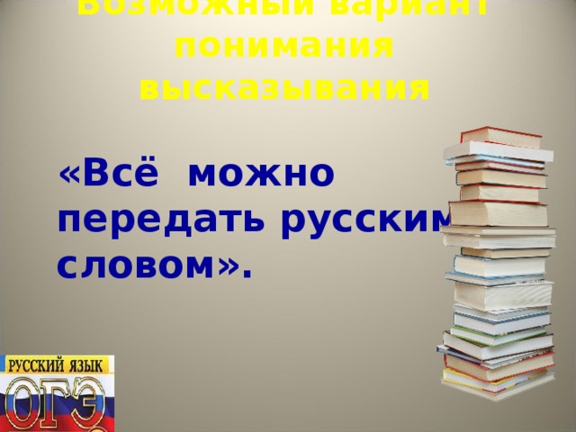 Возможный вариант понимания высказывания  «Всё можно передать русским словом».