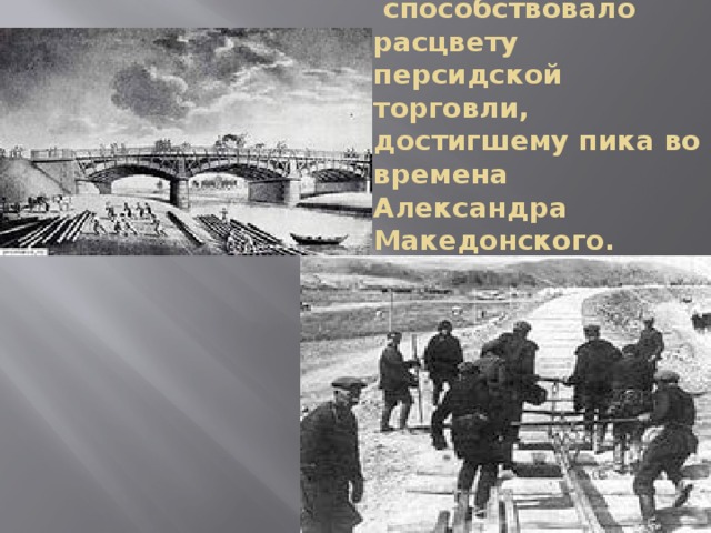 Её строительство  способствовало расцвету персидской торговли, достигшему пика во времена Александра Македонского.