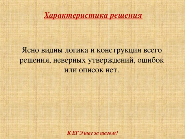 Характеристика решения Ясно видны логика и конструкция всего решения, неверных утверждений, ошибок или описок нет. К ЕГЭ шаг за шагом!