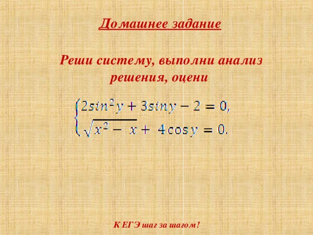 Домашнее задание Реши систему, выполни анализ решения, оцени К ЕГЭ шаг за шагом!