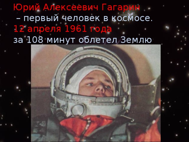 Юрий Алексеевич Гагарин   – первый человек в космосе.  12 апреля 1961 года   за 108 минут облетел Землю .