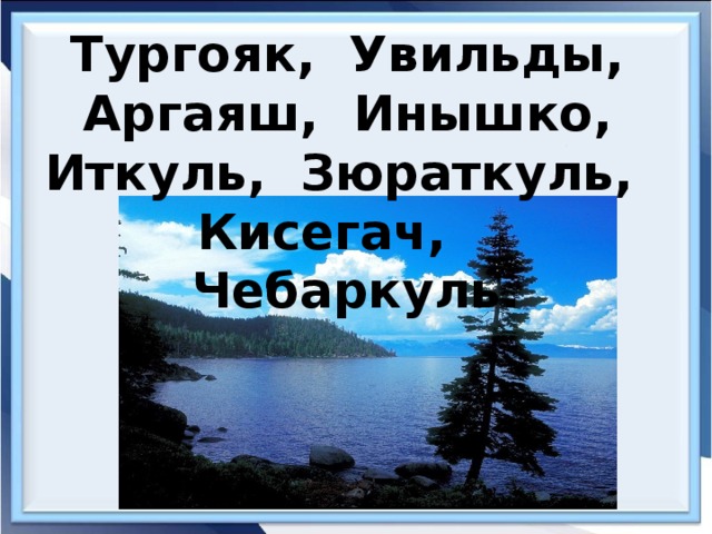 Тургояк, Увильды, Аргаяш, Инышко, Иткуль, Зюраткуль, Кисегач, Чебаркуль.