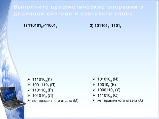 Выполните арифметические операции в двоичной системе и составьте слово. 1) 110101 2 +11001 2 2) 101101 2 +1101 2