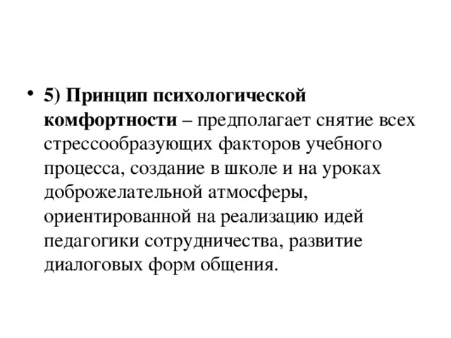 5) Принцип психологической комфортности – предполагает снятие всех стрессообразующих факторов учебного процесса, создание в школе и на уроках доброжелательной атмосферы, ориентированной на реализацию идей педагогики сотрудничества, развитие диалоговых форм общения.