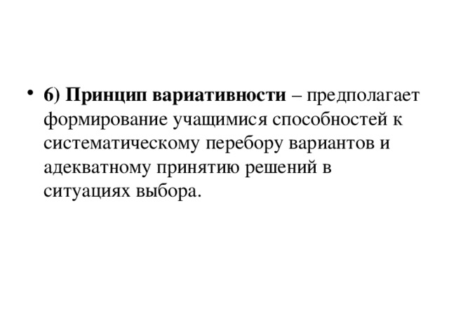 6) Принцип вариативности – предполагает формирование учащимися способностей к систематическому перебору вариантов и адекватному принятию решений в ситуациях выбора.