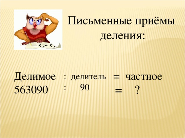 Письменные приёмы  деления: Делимое 563090 = частное : делитель : 90  = ?