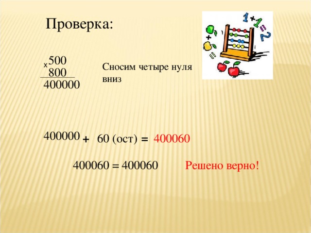 Проверка: 500 х Сносим четыре нуля вниз 800 40 0000 400000 + 60 (ост) = 400060 400060 = 400060 Решено верно!