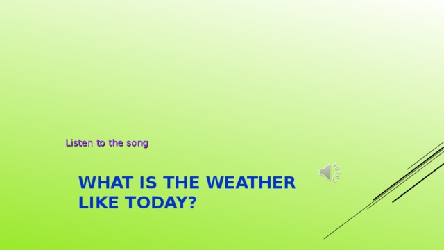 Listen to the song WHAT IS THE WEATHER LIKE TODAY?