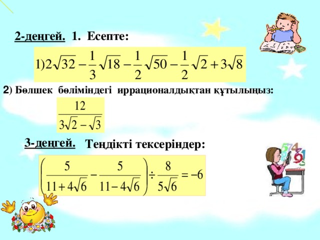 2-деңгей. 1. Есепте:  2 ) Бөлшек бөліміндегі иррационалдықтан құтылыңыз:  3-деңгей.   Теңдікті тексеріндер: