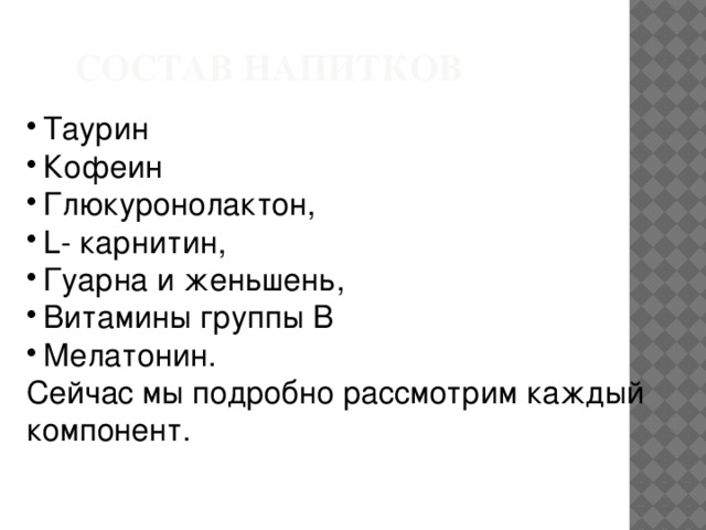 Состав напитков Таурин Кофеин Глюкуронолактон, L- карнитин, Гуарна и женьшень, Витамины группы В Мелатонин. Сейчас мы подробно рассмотрим каждый компонент.