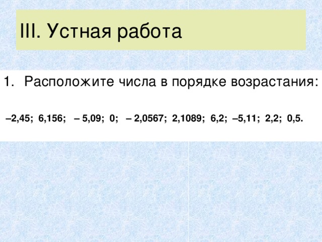 III . Устная работа – 2,45; 6,156; – 5,09; 0; – 2,0567; 2,1089; 6,2; –5,11; 2,2; 0,5.