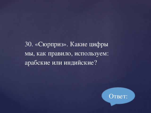 30. «Сюрприз». Какие цифры мы, как правило, используем: арабские или индийские? Ответ: