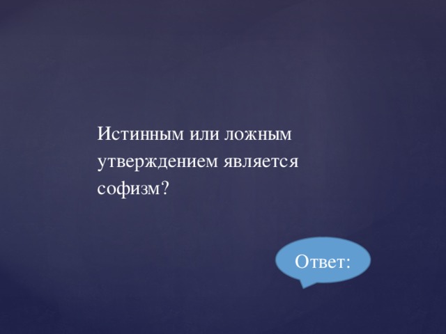 Истинным или ложным утверждением является софизм? Ответ: