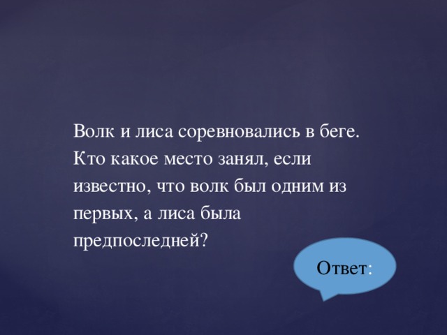 Волк и лиса соревновались в беге. Кто какое место занял, если известно, что волк был одним из первых, а лиса была предпоследней? Ответ :