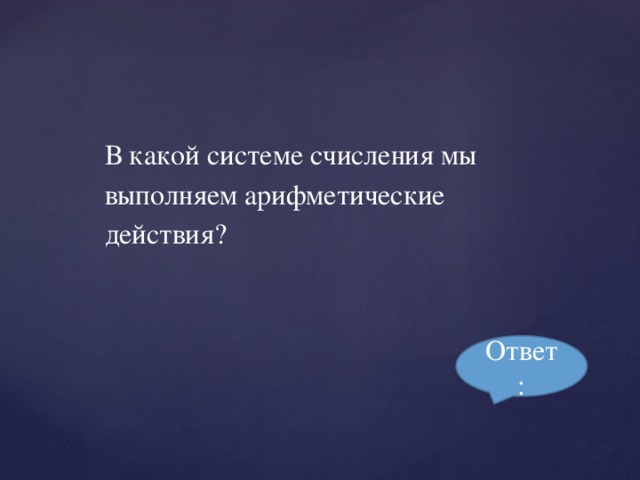 В какой системе счисления мы выполняем арифметические действия? Ответ: