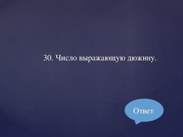 30. Число выражающую дюжину. Ответ :