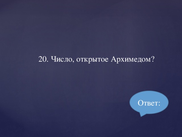 20. Число, открытое Архимедом? Ответ: