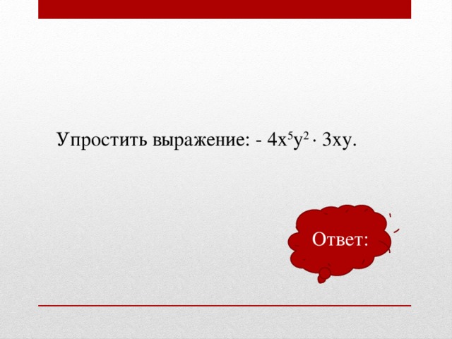 Упростить выражение: - 4х 5 у 2 ∙ 3ху. Ответ: