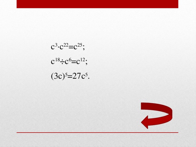 с 3 ∙с 22 =с 25 ;  с 18 ÷с 6 =с 12 ;  (3с) 5 =27с 5 .