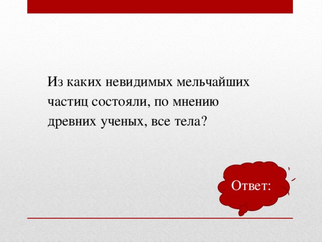 Из каких невидимых мельчайших частиц состояли, по мнению древних ученых, все тела? Ответ: