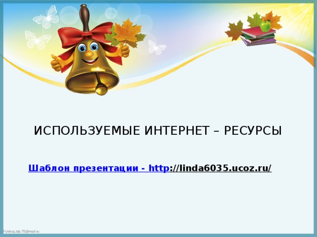 ИСПОЛЬЗУЕМЫЕ ИНТЕРНЕТ – РЕСУРСЫ Шаблон презентации - http ://linda6035.ucoz.ru/