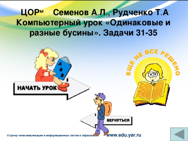 ЦОР ы Семенов  А . Л ., Рудченко  Т . А Компьютерный урок «Одинаковые и разные бусины». Задачи 31-35