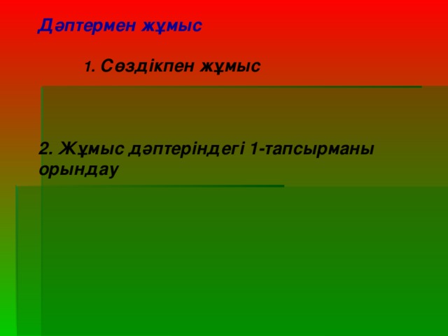 Дәптермен жұмыс  1. Сөздікпен жұмыс    2. Жұмыс дәптеріндегі 1-тапсырманы орындау