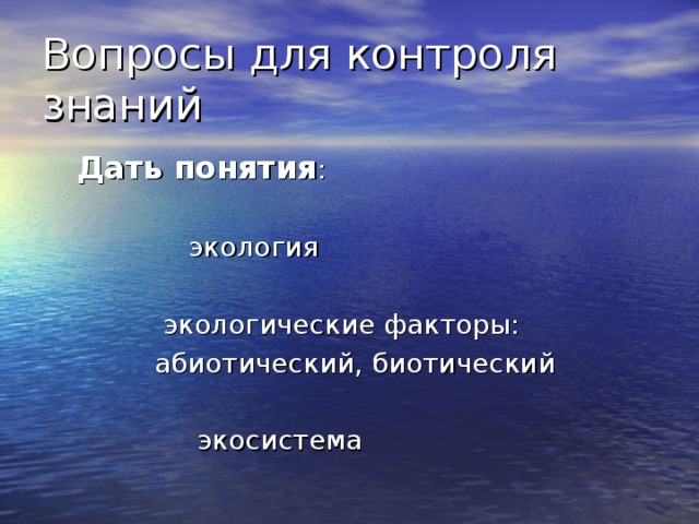 Вопросы для контроля знаний  Дать понятия :  экология  экологические факторы:  абиотический, биотический  экосистема