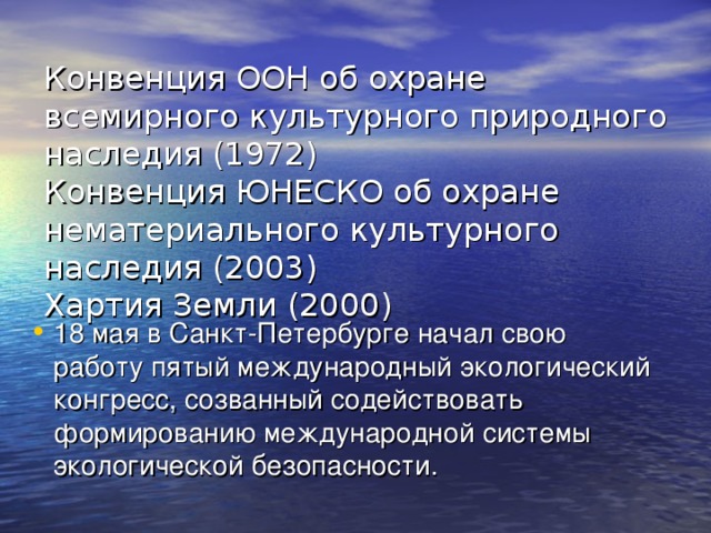 Конвенция ООН об охране всемирного культурного природного наследия (1972)  Конвенция ЮНЕСКО об охране нематериального культурного наследия (2003)  Хартия Земли (2000)