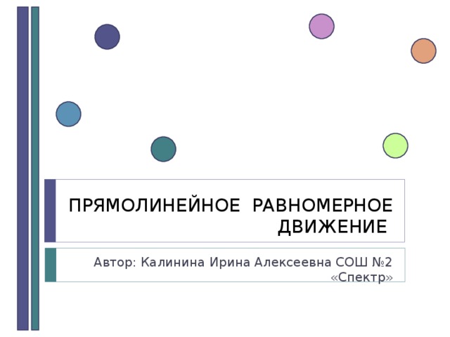 ПРЯМОЛИНЕЙНОЕ РАВНОМЕРНОЕ ДВИЖЕНИЕ  Автор: Калинина Ирина Алексеевна СОШ №2 «Спектр»