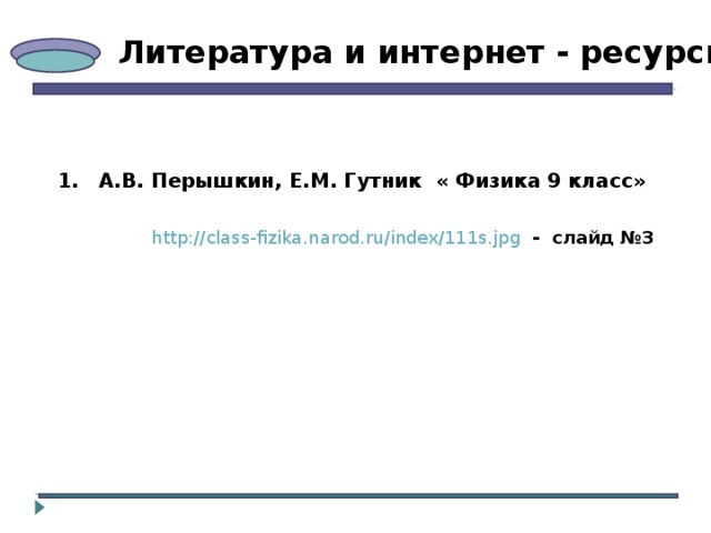 Литература и интернет - ресурсы   1. А.В. Перышкин, Е.М. Гутник « Физика 9 класс» http://class-fizika.narod.ru/index/111s.jpg  - слайд №3