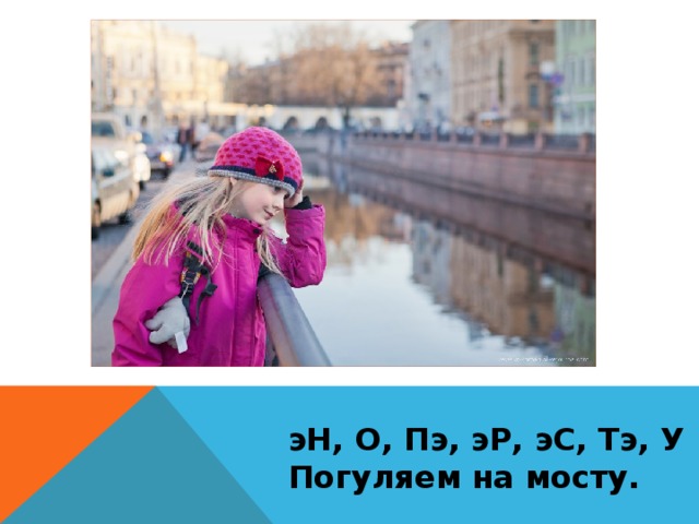 эН, О, Пэ, эР, эС, Тэ, У Погуляем на мосту.