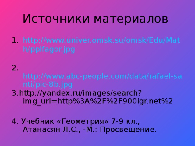 Источники материалов http://www.univer.omsk.su/omsk/Edu/Math/ppifagor.jpg 2. http://www.abc-people.com/data/rafael-santi/pic-8b.jpg 3. http://yandex.ru/images/search?img_url=http%3A%2F%2F900igr.net%2 4. Учебник «Геометрия» 7-9 кл., Атанасян Л.С., -М.: Просвещение.