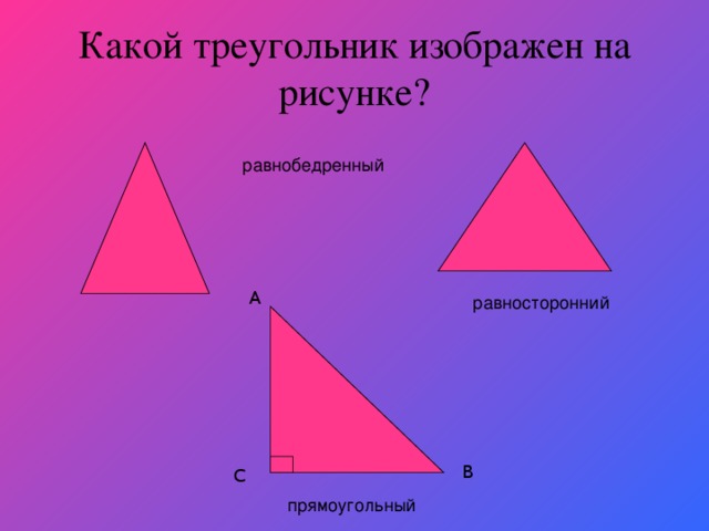 Какой треугольник изображен на рисунке? равнобедренный А равносторонний В С прямоугольный