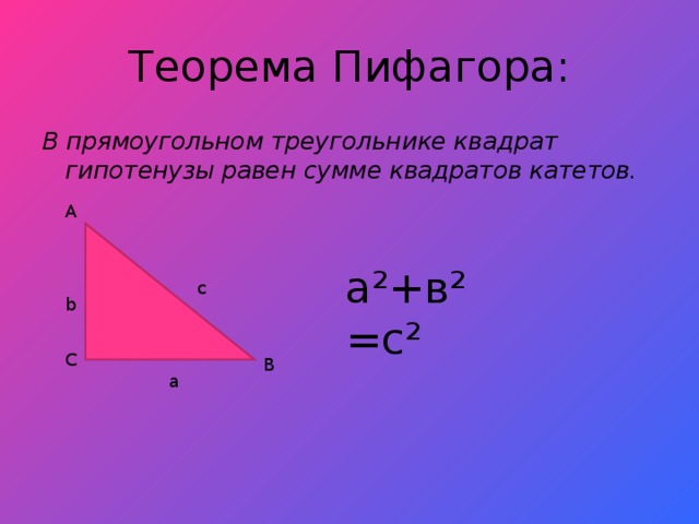Теорема Пифагора: В прямоугольном треугольнике квадрат гипотенузы равен сумме квадратов катетов. A a² +в ²=c² с b C B а