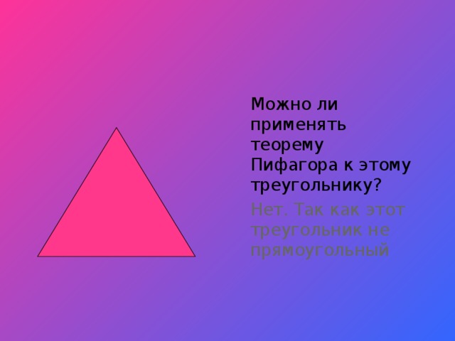 Можно ли применять теорему Пифагора к этому треугольнику?  Нет. Так как этот треугольник не прямоугольный