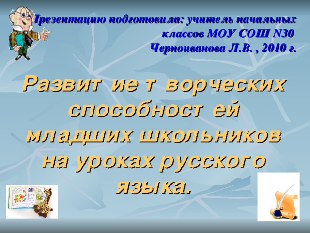 Презентацию подготовила: учитель начальных классов МОУ СОШ N 30  Черноиванова Л.В. , 2010 г.
